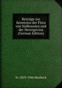 Beitrage zur Kenntniss der Flora von Sudbosnien und der Hercegovina (German Edition)
