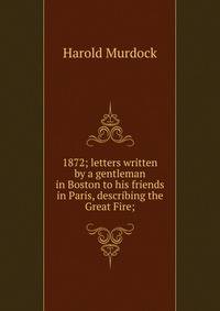 1872; letters written by a gentleman in Boston to his friends in Paris, describing the Great Fire;