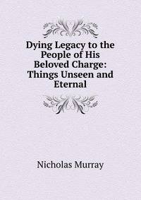 Dying Legacy to the People of His Beloved Charge: Things Unseen and Eternal