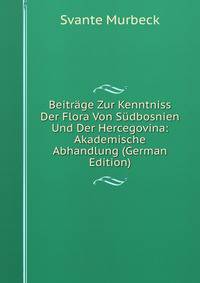 Beitrage Zur Kenntniss Der Flora Von Sudbosnien Und Der Hercegovina: Akademische Abhandlung (German Edition)