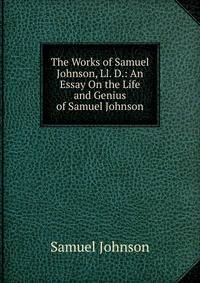 The Works of Samuel Johnson, Ll. D.: An Essay On the Life and Genius of Samuel Johnson