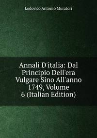 Annali D'italia: Dal Principio Dell'era Vulgare Sino All'anno 1749, Volume 6 (Italian Edition)