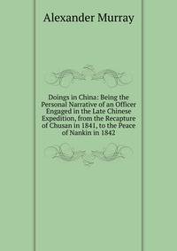 Doings in China: Being the Personal Narrative of an Officer Engaged in the Late Chinese Expedition, from the Recapture of Chusan in 1841, to the Peace of Nankin in 1842