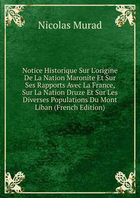Notice Historique Sur L'origine De La Nation Maronite Et Sur Ses Rapports Avec La France, Sur La Nation Druze Et Sur Les Diverses Populations Du Mont Liban (French Edition)