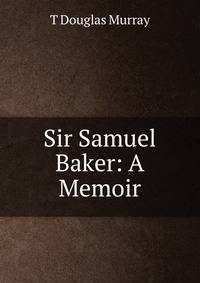 Sir Samuel Baker: A Memoir