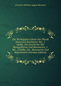 Die Wichtigsten Lehren Der Physik Historisch Bearbeitet: Bd., 1. Halfte. Die Geschichte Der Montgolfieren Und Barometrie. 1.Bd., 2.Halfte. Die . Barometrie Und Hyprometrie (German Edition)