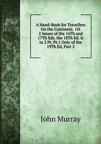 A Hand-Book for Travellers On the Continent. 1St 2 Issues of the 16Th and 17Th Eds. the 18Th Ed. Is in 2 Pt. Pt.1 Only of the 19Th Ed, Part 2