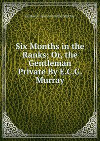 Six Months in the Ranks; Or, the Gentleman Private By E.C.G. Murray.