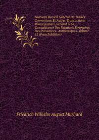 Nouveau Recueil General De Traites: Conventions Et Autres Transactions Remarquables, Servant A La Connaissance Des Relations Etrangeres Des Puissances . Authentiques, Volume 12 (French Edition)
