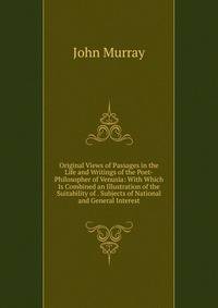 Original Views of Passages in the Life and Writings of the Poet-Philosopher of Venusia: With Which Is Combined an Illustration of the Suitability of . Subjects of National and General Interest