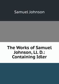The Works of Samuel Johnson, Ll. D.: Containing Idler