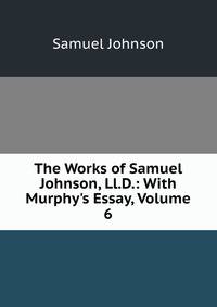 The Works of Samuel Johnson, Ll.D.: With Murphy's Essay, Volume 6
