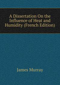 A Dissertation On the Influence of Heat and Humidity (French Edition)