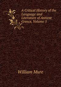 A Critical History of the Language and Literature of Antient Greece, Volume 5