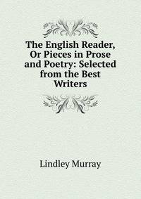 The English Reader, Or Pieces in Prose and Poetry: Selected from the Best Writers