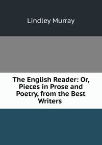 The English Reader: Or, Pieces in Prose and Poetry, from the Best Writers .