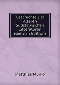 Geschichte Der Alteren Sudslawischen Litteraturen (German Edition)