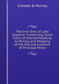 The Iron Ores of Lake Superior: Containing Some Facts of Interest Relating to Mining and Shipping of the Ore and Location of Principal Mines