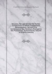 Nouveau Recueil General De Traites: Conventions Et Autres Transactions Remarquables, Servant A La Connaissance Des Relations Etrangeres Des Puissances . Authentiques, Volume 16 (French Edition)