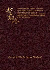 Nouveau Recueil General De Traites: Conventions Et Autres Transactions Remarquables, Servant A La Connaissance Des Relations Etrangeres Des Puissances . Authentiques, Volume 8 (French Edition)