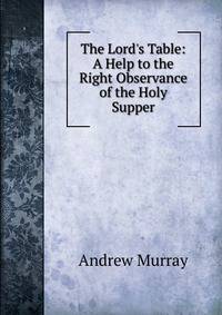 The Lord's Table: A Help to the Right Observance of the Holy Supper