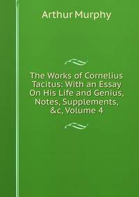 The Works of Cornelius Tacitus: With an Essay On His Life and Genius, Notes, Supplements, &amp;c, Volume 4
