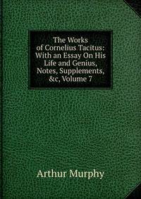 The Works of Cornelius Tacitus: With an Essay On His Life and Genius, Notes, Supplements, &amp;c, Volume 7