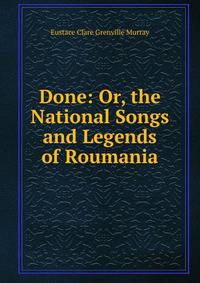 Done: Or, the National Songs and Legends of Roumania