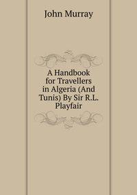 A Handbook for Travellers in Algeria (And Tunis) By Sir R.L. Playfair