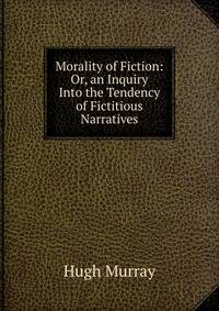 Morality of Fiction: Or, an Inquiry Into the Tendency of Fictitious Narratives