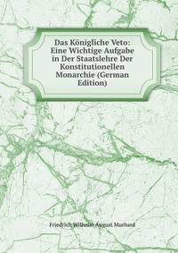 Das Konigliche Veto: Eine Wichtige Aufgabe in Der Staatslehre Der Konstitutionellen Monarchie (German Edition)