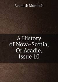 A History of Nova-Scotia, Or Acadie, Issue 10