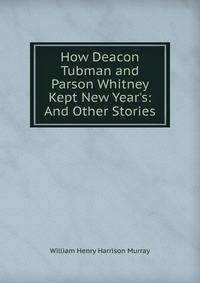 How Deacon Tubman and Parson Whitney Kept New Year's: And Other Stories