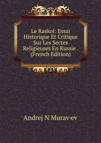 Le Raskol: Essai Historique Et Critique Sur Les Sectes Religieuses En Russie . (French Edition)