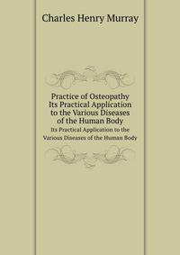 Practice of Osteopathy. Its Practical Application to the Various Diseases of the Human Body