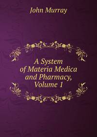 A System of Materia Medica and Pharmacy, Volume 1
