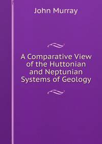 A Comparative View of the Huttonian and Neptunian Systems of Geology
