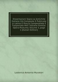 Dissertazioni Sopra Le Antichit? Italiane Gi? Composte E Publicate in Latino E Poscia Compendiate E Trasportate Nell' Italiana Favella: Opera Postuma, Volume 3, page 1 (Italian Edition)