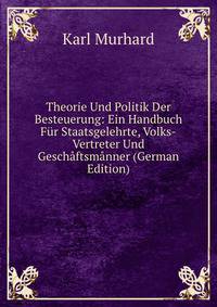 Theorie Und Politik Der Besteuerung: Ein Handbuch Fur Staatsgelehrte, Volks-Vertreter Und Geschaftsmanner (German Edition)