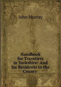 Handbook for Travellers in Yorkshire: And for Residents in the County .