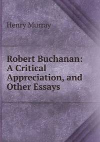 Robert Buchanan: A Critical Appreciation, and Other Essays