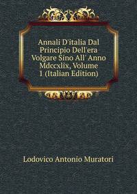 Annali D'italia Dal Principio Dell'era Volgare Sino All' Anno Mdccxlix, Volume 1 (Italian Edition)