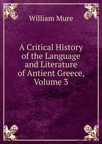 A Critical History of the Language and Literature of Antient Greece, Volume 3