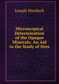 Microscopical Determination of the Opaque Minerals: An Aid to the Study of Ores