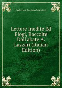 Lettere Inedite Ed Elogi, Raccolte Dall'abate A. Lazzari (Italian Edition)