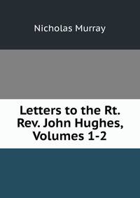Letters to the Rt. Rev. John Hughes, Volumes 1-2