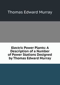 Electric Power Plants: A Description of a Number of Power Stations Designed by Thomas Edward Murray
