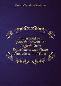 Imprisoned in a Spanish Convent: An English Girl's Experiences with Other Narratives and Tales