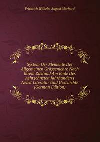 System Der Elemente Der Allgemeinen Grossenlehre Nach Ihrem Zustand Am Ende Des Achtzehnsten Jahrhunderts Nebst Literatur Und Geschichte (German Edition)