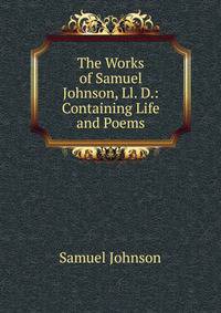 The Works of Samuel Johnson, Ll. D.: Containing Life and Poems